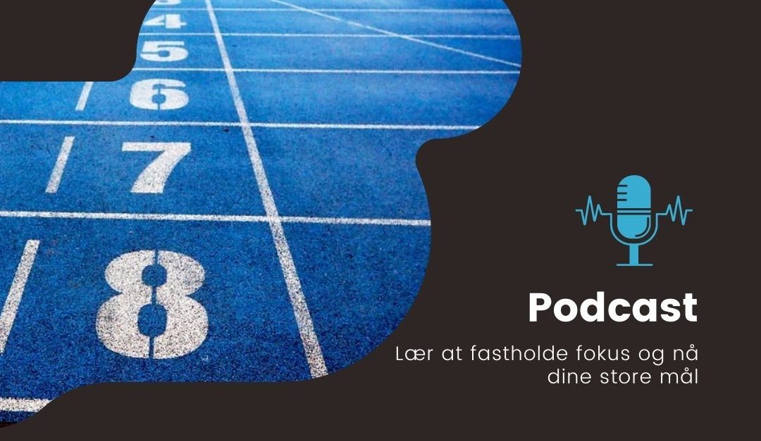 Podcast: Lær at fastholde fokus og nå dine store mål!